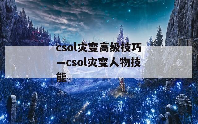 csol灾变高级技巧—csol灾变人物技能