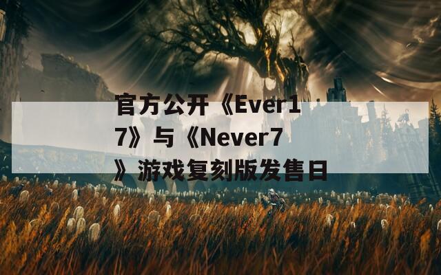 官方公开《Ever17》与《Never7》游戏复刻版发售日