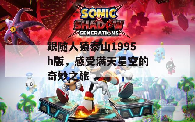 跟随人猿泰山1995h版，感受满天星空的奇妙之旅