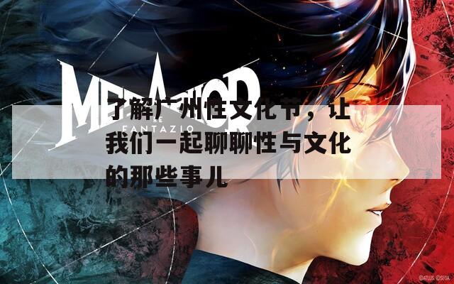 了解广州性文化节，让我们一起聊聊性与文化的那些事儿