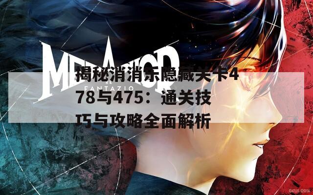 揭秘消消乐隐藏关卡478与475：通关技巧与攻略全面解析