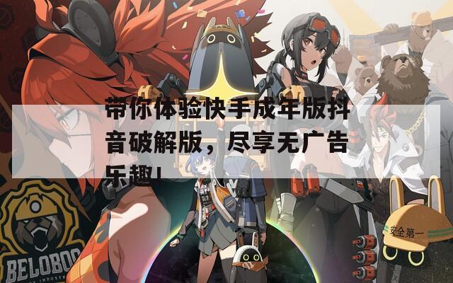 带你体验快手成年版抖音破解版，尽享无广告乐趣！