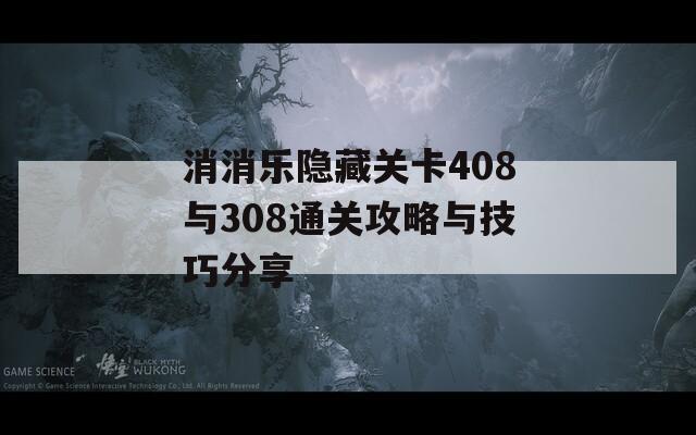 消消乐隐藏关卡408与308通关攻略与技巧分享
