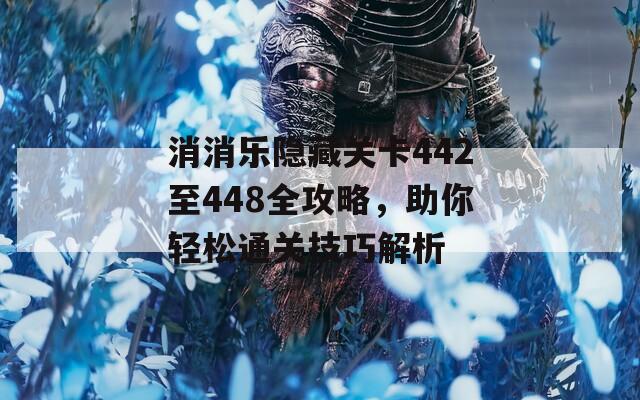消消乐隐藏关卡442至448全攻略，助你轻松通关技巧解析