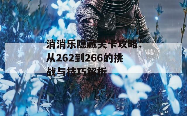 消消乐隐藏关卡攻略：从262到266的挑战与技巧解析