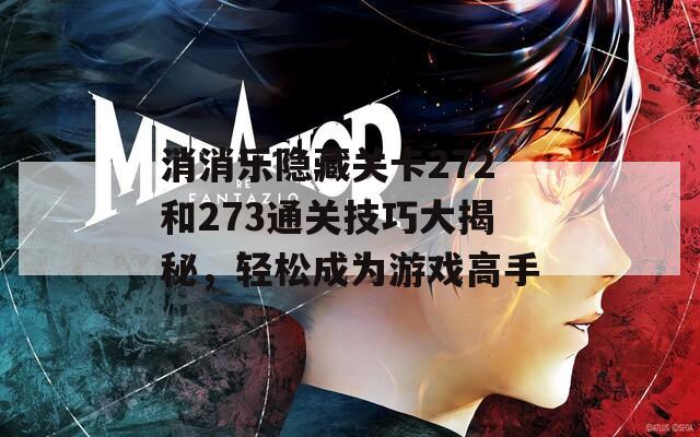 消消乐隐藏关卡272和273通关技巧大揭秘，轻松成为游戏高手
