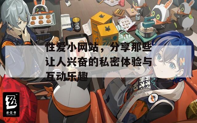 性爱小网站，分享那些让人兴奋的私密体验与互动乐趣