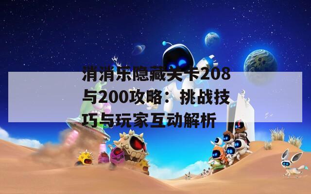 消消乐隐藏关卡208与200攻略：挑战技巧与玩家互动解析