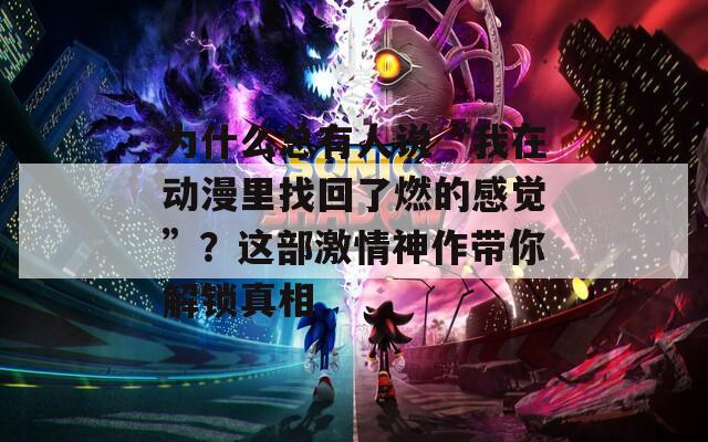 为什么总有人说“我在动漫里找回了燃的感觉”？这部激情神作带你解锁真相