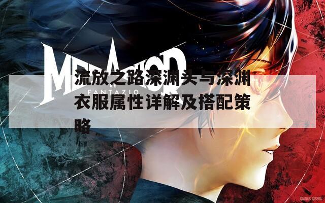 流放之路深渊头与深渊衣服属性详解及搭配策略