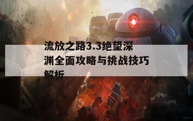 流放之路3.3绝望深渊全面攻略与挑战技巧解析
