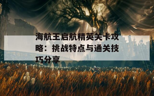 海航王启航精英关卡攻略：挑战特点与通关技巧分享