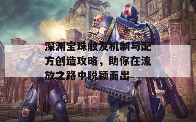 深渊宝珠触发机制与配方创造攻略，助你在流放之路中脱颖而出