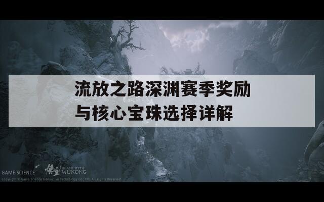 流放之路深渊赛季奖励与核心宝珠选择详解