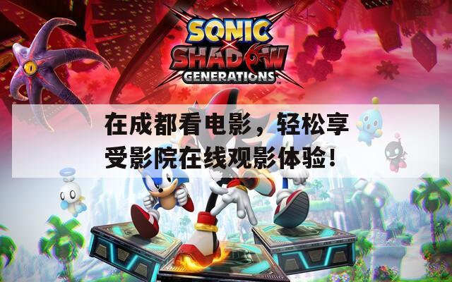 在成都看电影，轻松享受影院在线观影体验！