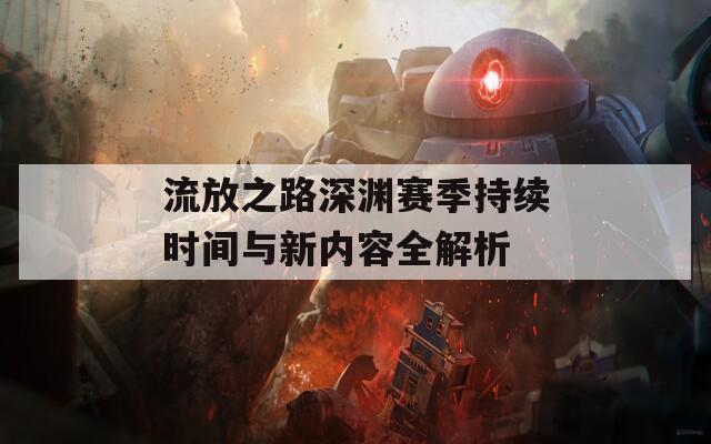 流放之路深渊赛季持续时间与新内容全解析