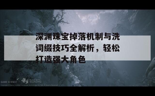 深渊珠宝掉落机制与洗词缀技巧全解析，轻松打造强大角色
