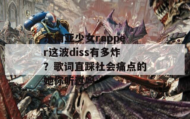 东南亚少女rapper这波diss有多炸？歌词直踩社会痛点的她你听过吗