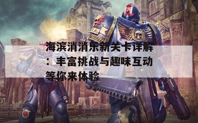 海滨消消乐新关卡详解：丰富挑战与趣味互动等你来体验
