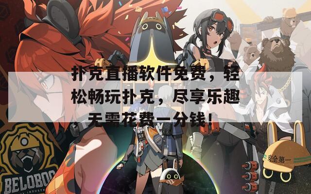 扑克直播软件免费，轻松畅玩扑克，尽享乐趣，无需花费一分钱！