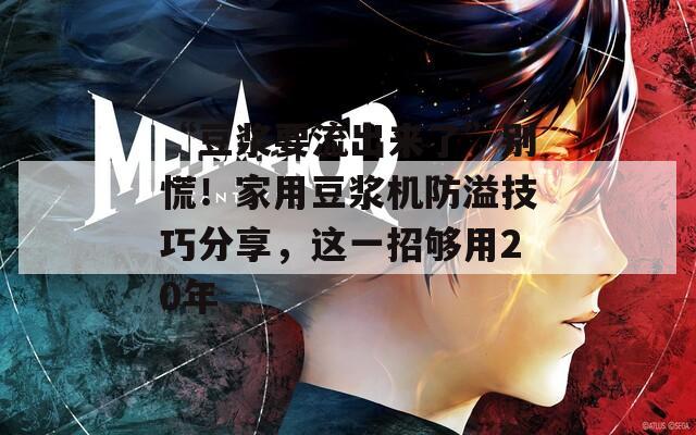 “豆浆要流出来了”别慌！家用豆浆机防溢技巧分享，这一招够用20年