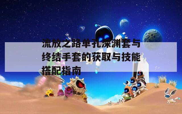 流放之路单孔深渊套与终结手套的获取与技能搭配指南