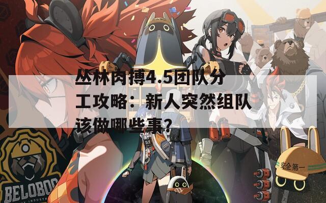 丛林肉搏4.5团队分工攻略：新人突然组队该做哪些事？