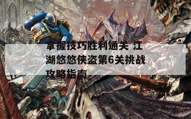 掌握技巧胜利通关 江湖悠悠侠盗第6关挑战攻略指南