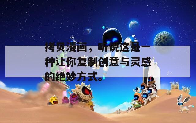 拷贝漫画，听说这是一种让你复制创意与灵感的绝妙方式。