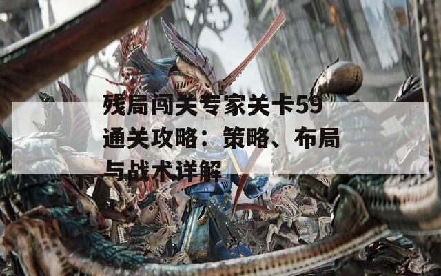 残局闯关专家关卡59通关攻略：策略、布局与战术详解
