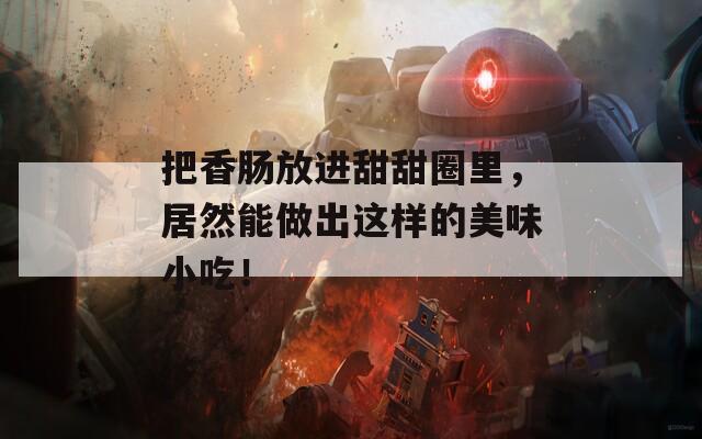 把香肠放进甜甜圈里，居然能做出这样的美味小吃！