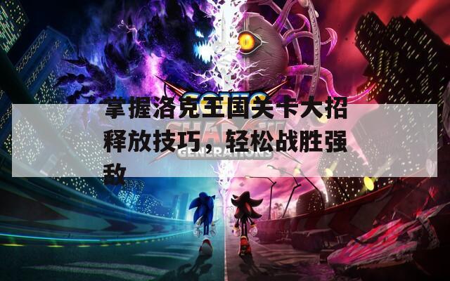 掌握洛克王国关卡大招释放技巧，轻松战胜强敌