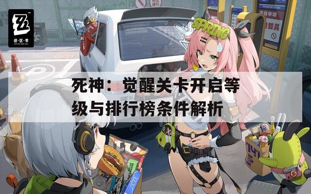死神：觉醒关卡开启等级与排行榜条件解析