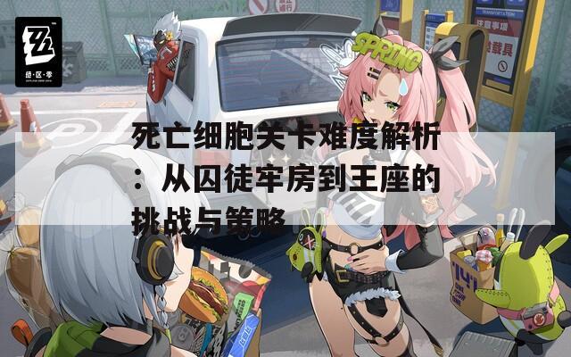 死亡细胞关卡难度解析：从囚徒牢房到王座的挑战与策略