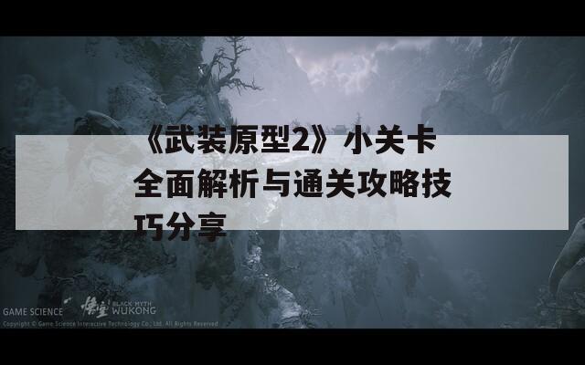 《武装原型2》小关卡全面解析与通关攻略技巧分享