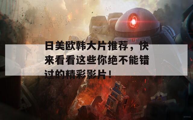 日美欧韩大片推荐，快来看看这些你绝不能错过的精彩影片！