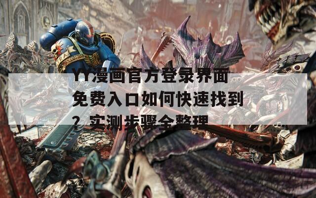 YY漫画官方登录界面免费入口如何快速找到？实测步骤全整理