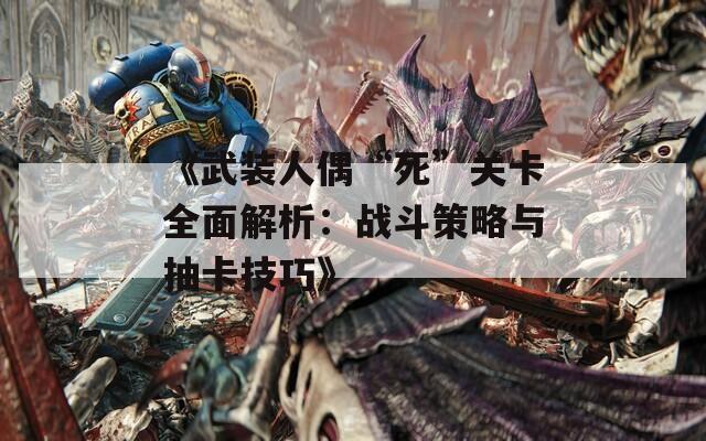 《武装人偶“死”关卡全面解析：战斗策略与抽卡技巧》