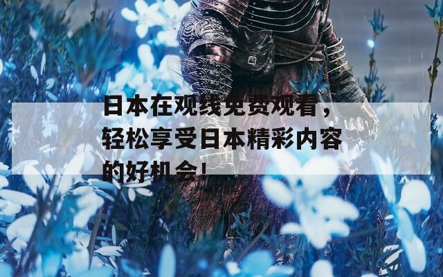 日本在观线免费观看，轻松享受日本精彩内容的好机会！