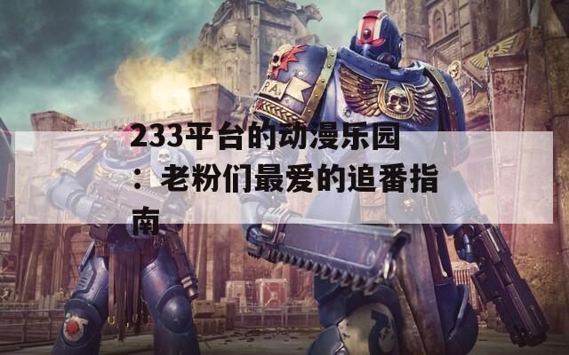233平台的动漫乐园：老粉们最爱的追番指南