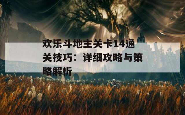 欢乐斗地主关卡14通关技巧：详细攻略与策略解析