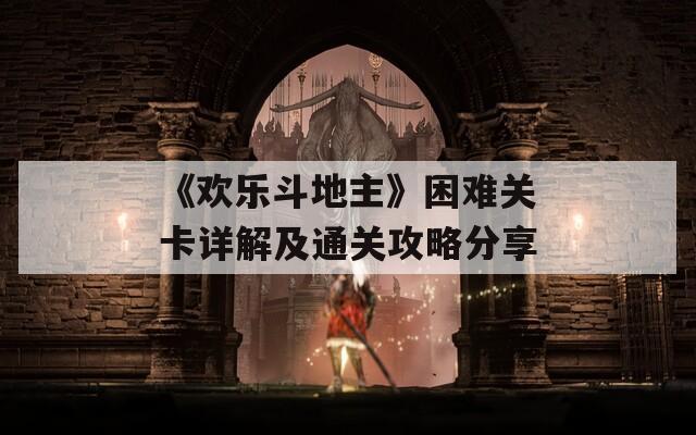 《欢乐斗地主》困难关卡详解及通关攻略分享