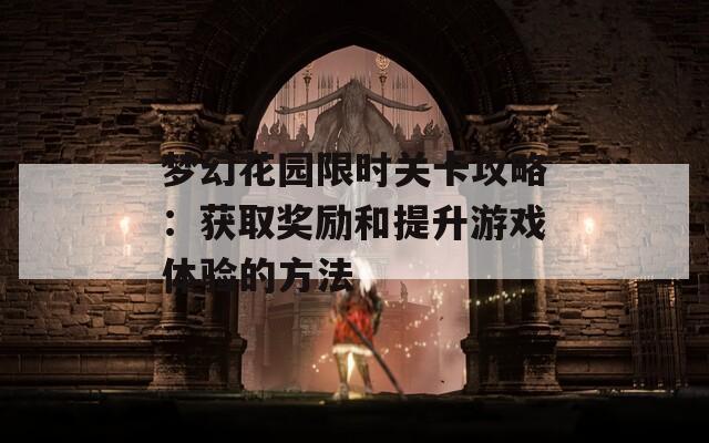 梦幻花园限时关卡攻略：获取奖励和提升游戏体验的方法