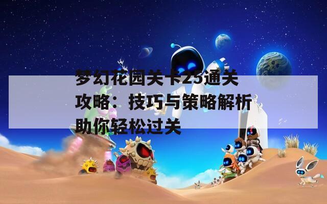 梦幻花园关卡25通关攻略：技巧与策略解析助你轻松过关