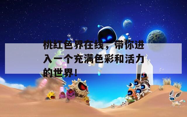 桃红色界在线，带你进入一个充满色彩和活力的世界！