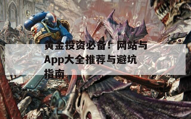 黄金投资必备！网站与App大全推荐与避坑指南