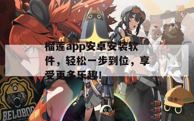 榴莲app安卓安装软件，轻松一步到位，享受更多乐趣！