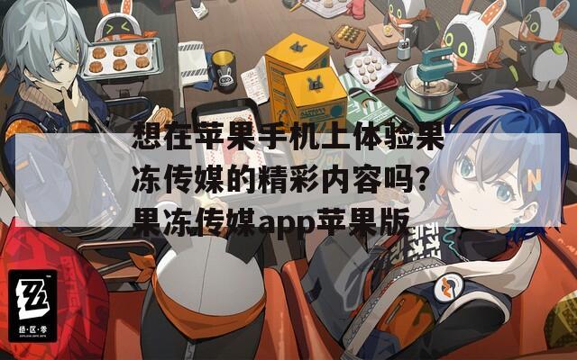 想在苹果手机上体验果冻传媒的精彩内容吗？果冻传媒app苹果版