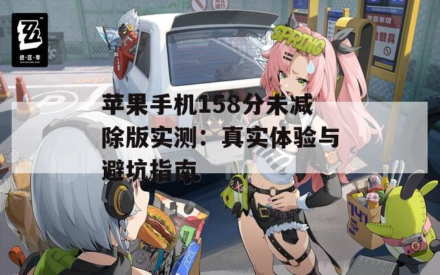 苹果手机158分未减除版实测：真实体验与避坑指南