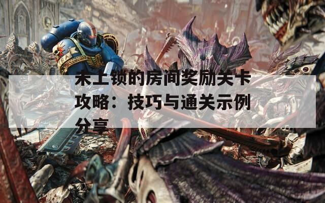 未上锁的房间奖励关卡攻略：技巧与通关示例分享